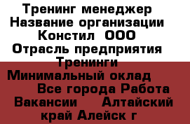 Тренинг менеджер › Название организации ­ Констил, ООО › Отрасль предприятия ­ Тренинги › Минимальный оклад ­ 38 000 - Все города Работа » Вакансии   . Алтайский край,Алейск г.